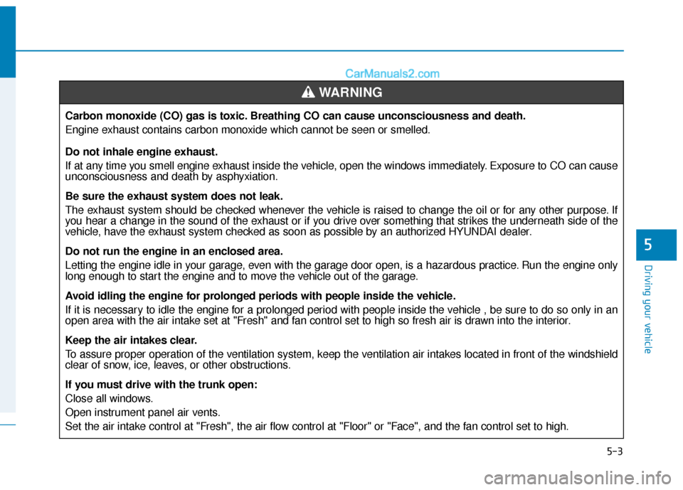 Hyundai Sonata Plug-in Hybrid 2018  Owners Manual 5-3
Driving your vehicle
5
Carbon monoxide (CO) gas is toxic. Breathing CO can cause unconsciousness and death.
Engine exhaust contains carbon monoxide which cannot be seen or smelled.
Do not inhale e