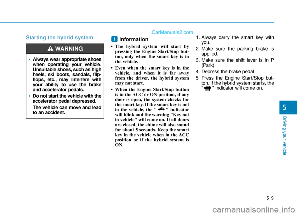 Hyundai Sonata Plug-in Hybrid 2018 Owners Manual 5-9
Driving your vehicle
5
Starting the hybrid system Information
• The hybrid system will start by
pressing the Engine Start/Stop but-
ton, only when the smart key is in
the vehicle.
• Even when Hyundai Sonata Plug-in Hybrid 2018 Owners Manual 5-9
Driving your vehicle
5
Starting the hybrid system Information
• The hybrid system will start by
pressing the Engine Start/Stop but-
ton, only when the smart key is in
the vehicle.
• Even when