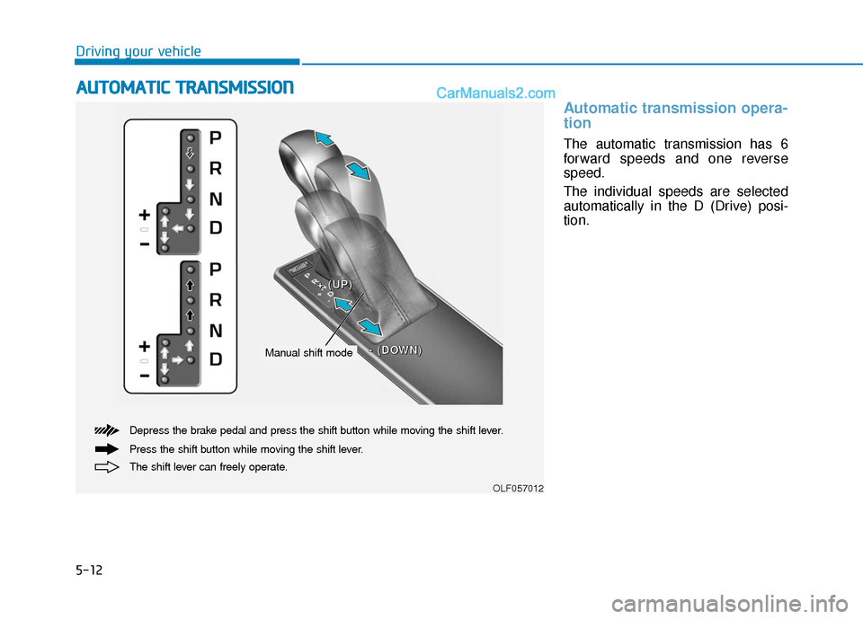 Hyundai Sonata Plug-in Hybrid 2018 Owners Manual 5-12
Driving your vehicle
Automatic transmission opera-
tion
The automatic transmission has 6
forward speeds and one reverse
speed.
The individual speeds are selected
automatically in the D (Drive) p Hyundai Sonata Plug-in Hybrid 2018 Owners Manual 5-12
Driving your vehicle
Automatic transmission opera-
tion
The automatic transmission has 6
forward speeds and one reverse
speed.
The individual speeds are selected
automatically in the D (Drive) p