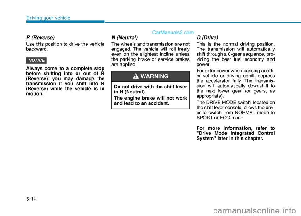 Hyundai Sonata Plug-in Hybrid 2018 Owners Manual 5-14
Driving your vehicle
R (Reverse)
Use this position to drive the vehicle
backward.
Always come to a complete stop
before shifting into or out of R
(Reverse); you may damage the
transmission if yo Hyundai Sonata Plug-in Hybrid 2018 Owners Manual 5-14
Driving your vehicle
R (Reverse)
Use this position to drive the vehicle
backward.
Always come to a complete stop
before shifting into or out of R
(Reverse); you may damage the
transmission if yo