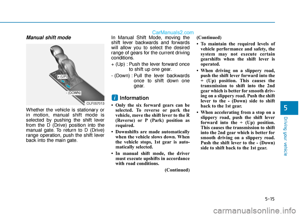 Hyundai Sonata Plug-in Hybrid 2018 Owners Manual 5-15
Driving your vehicle
5
Manual shift mode
Whether the vehicle is stationary or
in motion, manual shift mode is
selected by pushing the shift lever
from the D (Drive) position into the
manual gate. Hyundai Sonata Plug-in Hybrid 2018 Owners Manual 5-15
Driving your vehicle
5
Manual shift mode
Whether the vehicle is stationary or
in motion, manual shift mode is
selected by pushing the shift lever
from the D (Drive) position into the
manual gate.
