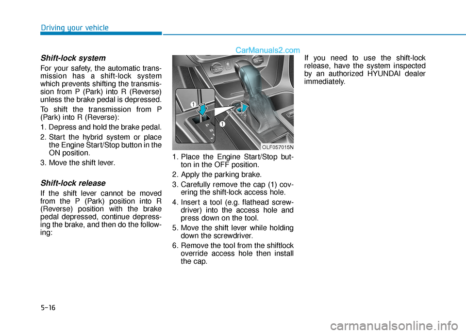 Hyundai Sonata Plug-in Hybrid 2018 Owners Manual 5-16
Driving your vehicle
Shift-lock system
For your safety, the automatic trans-
mission has a shift-lock system
which prevents shifting the transmis-
sion from P (Park) into R (Reverse)
unless the Hyundai Sonata Plug-in Hybrid 2018 Owners Manual 5-16
Driving your vehicle
Shift-lock system
For your safety, the automatic trans-
mission has a shift-lock system
which prevents shifting the transmis-
sion from P (Park) into R (Reverse)
unless the
