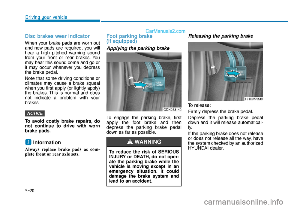 Hyundai Sonata Plug-in Hybrid 2018 Owners Manual 5-20
Driving your vehicle
Disc brakes wear indicator
When your brake pads are worn out
and new pads are required, you will
hear a high pitched warning sound
from your front or rear brakes. You
may he Hyundai Sonata Plug-in Hybrid 2018 Owners Manual 5-20
Driving your vehicle
Disc brakes wear indicator
When your brake pads are worn out
and new pads are required, you will
hear a high pitched warning sound
from your front or rear brakes. You
may he
