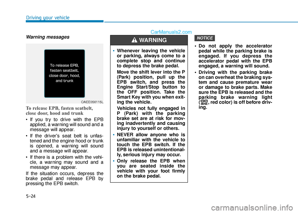 Hyundai Sonata Plug-in Hybrid 2018  Owners Manual 5-24
Driving your vehicle
Warning messages
To release EPB, fasten seatbelt,
close door, hood and trunk
 If you try to drive with the EPBapplied, a warning will sound and a
message will appear.
 If the