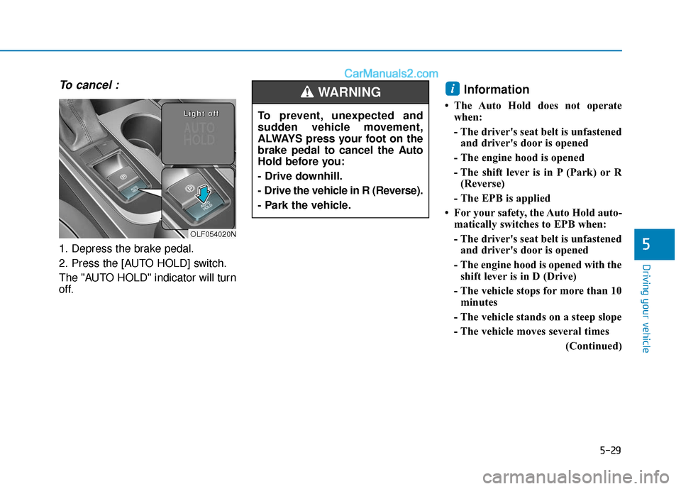 Hyundai Sonata Plug-in Hybrid 2018  Owners Manual 5-29
Driving your vehicle
5
To cancel :
1. Depress the brake pedal.
2. Press the [AUTO HOLD] switch.
The "AUTO HOLD" indicator will turn
off.
Information 
• The Auto Hold does not operatewhen:
- The