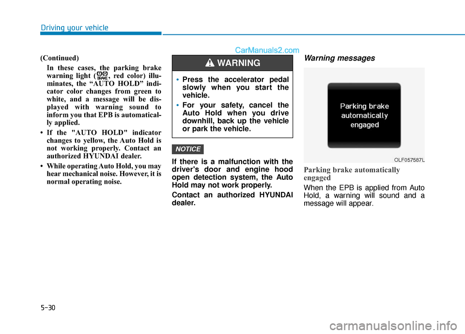 Hyundai Sonata Plug-in Hybrid 2018  Owners Manual 5-30
Driving your vehicle
(Continued) In these cases, the parking brake
warning light ( , red color) illu-
minates, the “AUTO HOLD” indi-
cator color changes from green to
white, and a message wil