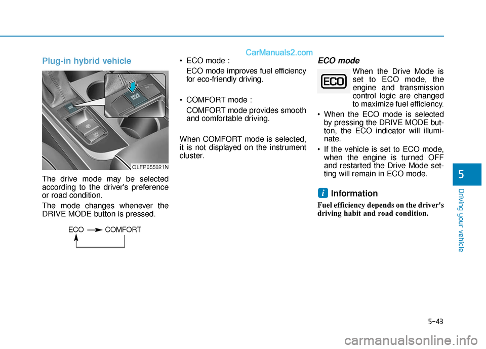 Hyundai Sonata Plug-in Hybrid 2018 Owners Manual 5-43
Driving your vehicle
Plug-in hybrid vehicle
The drive mode may be selected
according to the drivers preference
or road condition.
The mode changes whenever the
DRIVE MODE button is pressed. ECO Hyundai Sonata Plug-in Hybrid 2018 Owners Manual 5-43
Driving your vehicle
Plug-in hybrid vehicle
The drive mode may be selected
according to the drivers preference
or road condition.
The mode changes whenever the
DRIVE MODE button is pressed. ECO
