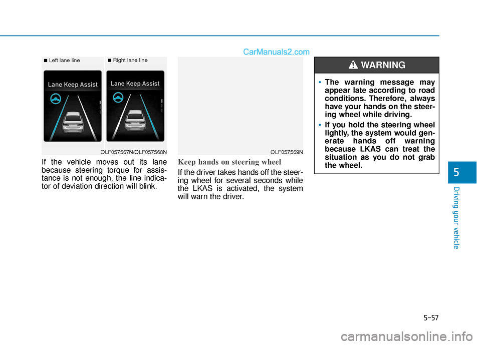 Hyundai Sonata Plug-in Hybrid 2018  Owners Manual 5-57
Driving your vehicle
If the vehicle moves out its lane
because steering torque for assis-
tance is not enough, the line indica-
tor of deviation direction will blink.Keep hands on steering wheel
 Hyundai Sonata Plug-in Hybrid 2018  Owners Manual 5-57
Driving your vehicle
If the vehicle moves out its lane
because steering torque for assis-
tance is not enough, the line indica-
tor of deviation direction will blink.Keep hands on steering wheel