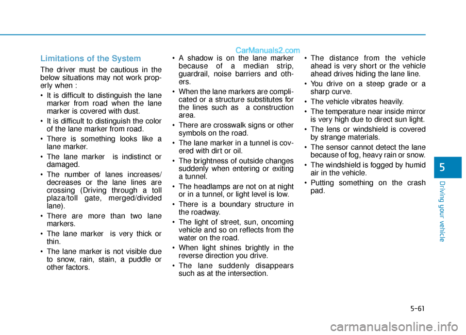 Hyundai Sonata Plug-in Hybrid 2018  Owners Manual 5-61
Driving your vehicle
Limitations of the System
The driver must be cautious in the
below situations may not work prop-
erly when :
 It is difficult to distinguish the lanemarker from road when the Hyundai Sonata Plug-in Hybrid 2018  Owners Manual 5-61
Driving your vehicle
Limitations of the System
The driver must be cautious in the
below situations may not work prop-
erly when :
 It is difficult to distinguish the lanemarker from road when the
