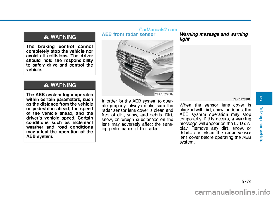 Hyundai Sonata Plug-in Hybrid 2018 Owners Manual 5-73
Driving your vehicle
AEB front radar sensor
In order for the AEB system to oper-
ate properly, always make sure the
radar sensor lens cover is clean and
free of dirt, snow, and debris. Dirt,
snow Hyundai Sonata Plug-in Hybrid 2018 Owners Manual 5-73
Driving your vehicle
AEB front radar sensor
In order for the AEB system to oper-
ate properly, always make sure the
radar sensor lens cover is clean and
free of dirt, snow, and debris. Dirt,
snow