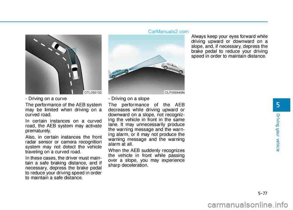 Hyundai Sonata Plug-in Hybrid 2018 Owners Manual 5-77
Driving your vehicle
- Driving on a curve
The performance of the AEB system
may be limited when driving on a
curved road.
In certain instances on a curved
road, the AEB system may activate
premat Hyundai Sonata Plug-in Hybrid 2018 Owners Manual 5-77
Driving your vehicle
- Driving on a curve
The performance of the AEB system
may be limited when driving on a
curved road.
In certain instances on a curved
road, the AEB system may activate
premat