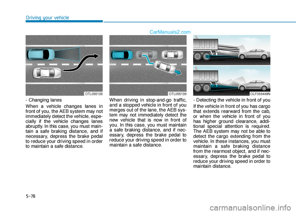 Hyundai Sonata Plug-in Hybrid 2018 Owners Manual 5-78
- Changing lanes
When a vehicle changes lanes in
front of you, the AEB system may not
immediately detect the vehicle, espe-
cially if the vehicle changes lanes
abruptly. In this case, you must ma Hyundai Sonata Plug-in Hybrid 2018 Owners Manual 5-78
- Changing lanes
When a vehicle changes lanes in
front of you, the AEB system may not
immediately detect the vehicle, espe-
cially if the vehicle changes lanes
abruptly. In this case, you must ma