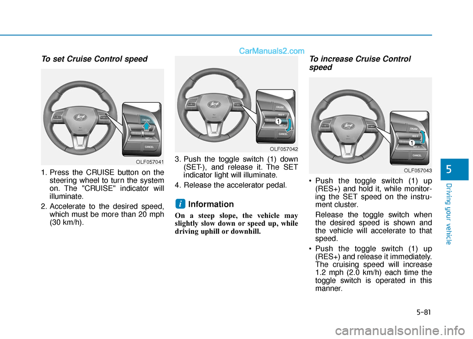 Hyundai Sonata Plug-in Hybrid 2018 Owners Manual 5-81
Driving your vehicle
5
To set Cruise Control speed
1. Press the CRUISE button on thesteering wheel to turn the system
on. The "CRUISE" indicator will
illuminate.
2. Accelerate to the desired spe Hyundai Sonata Plug-in Hybrid 2018 Owners Manual 5-81
Driving your vehicle
5
To set Cruise Control speed
1. Press the CRUISE button on thesteering wheel to turn the system
on. The "CRUISE" indicator will
illuminate.
2. Accelerate to the desired spe