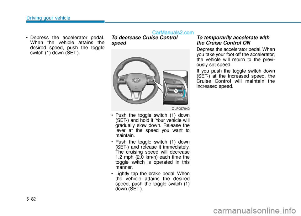 Hyundai Sonata Plug-in Hybrid 2018 Owners Manual 5-82
Driving your vehicle
Depress the accelerator pedal. When the vehicle attains the
desired speed, push the toggle
switch (1) down (SET-).
To decrease Cruise Controlspeed
Push the toggle switch ( Hyundai Sonata Plug-in Hybrid 2018 Owners Manual 5-82
Driving your vehicle
Depress the accelerator pedal. When the vehicle attains the
desired speed, push the toggle
switch (1) down (SET-).
To decrease Cruise Controlspeed
Push the toggle switch (