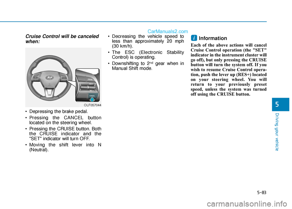 Hyundai Sonata Plug-in Hybrid 2018 Owners Manual 5-83
Driving your vehicle
5
Cruise Control will be canceledwhen:
Depressing the brake pedal.
Pressing the CANCEL button
located on the steering wheel.
Pressing the CRUISE button. Both the CRUISE in Hyundai Sonata Plug-in Hybrid 2018 Owners Manual 5-83
Driving your vehicle
5
Cruise Control will be canceledwhen:
Depressing the brake pedal.
Pressing the CANCEL button
located on the steering wheel.
Pressing the CRUISE button. Both the CRUISE in