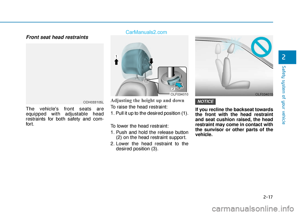 Hyundai Sonata Plug-in Hybrid 2018 Owners Guide 2-17
Safety system of your vehicle
2
Front seat head restraints
The vehicles front seats are
equipped with adjustable head
restraints for both safety and com-
for t.
Adjusting the height up and down 