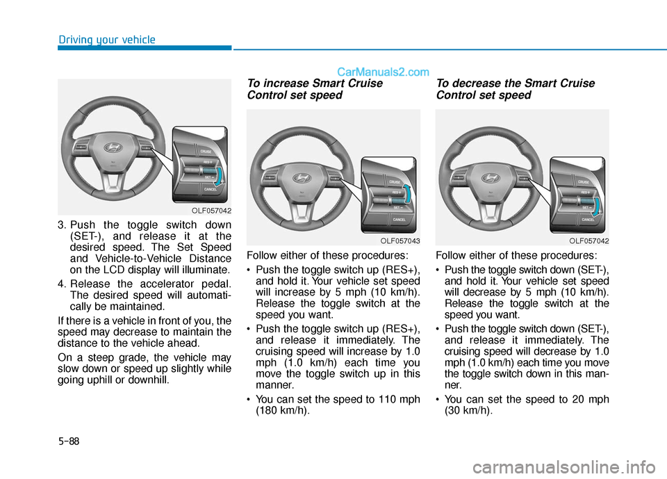 Hyundai Sonata Plug-in Hybrid 2018 Owners Manual 5-88
Driving your vehicle
3. Push the toggle switch down (SET-), and release it at the
desired speed. The Set Speed
and Vehicle-to-Vehicle Distance
on the LCD display will illuminate.
4. Release the a Hyundai Sonata Plug-in Hybrid 2018 Owners Manual 5-88
Driving your vehicle
3. Push the toggle switch down (SET-), and release it at the
desired speed. The Set Speed
and Vehicle-to-Vehicle Distance
on the LCD display will illuminate.
4. Release the a
