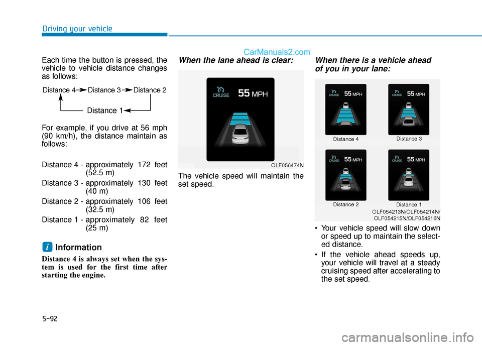Hyundai Sonata Plug-in Hybrid 2018 Owners Manual 5-92
Driving your vehicle
Each time the button is pressed, the
vehicle to vehicle distance changes
as follows:
For example, if you drive at 56 mph
(90 km/h), the distance maintain as
follows:
Distance Hyundai Sonata Plug-in Hybrid 2018 Owners Manual 5-92
Driving your vehicle
Each time the button is pressed, the
vehicle to vehicle distance changes
as follows:
For example, if you drive at 56 mph
(90 km/h), the distance maintain as
follows:
Distance