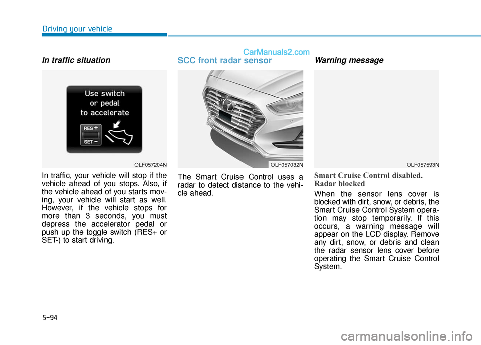 Hyundai Sonata Plug-in Hybrid 2018 Owners Manual 5-94
Driving your vehicle
In traffic situation
In traffic, your vehicle will stop if the
vehicle ahead of you stops. Also, if
the vehicle ahead of you starts mov-
ing, your vehicle will start as well. Hyundai Sonata Plug-in Hybrid 2018 Owners Manual 5-94
Driving your vehicle
In traffic situation
In traffic, your vehicle will stop if the
vehicle ahead of you stops. Also, if
the vehicle ahead of you starts mov-
ing, your vehicle will start as well.