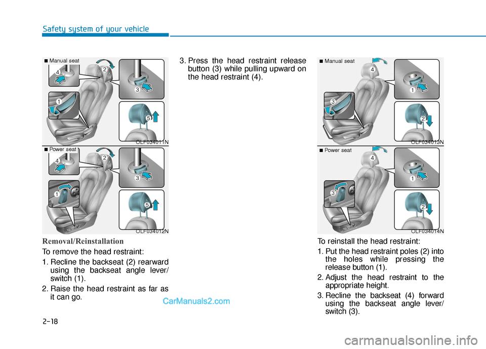 Hyundai Sonata Plug-in Hybrid 2018 Owners Guide 2-18
Safety system of your vehicle
Removal/Reinstallation
To remove the head restraint:
1. Recline the backseat (2) rearwardusing the backseat angle lever/
switch (1).
2. Raise the head restraint as f Hyundai Sonata Plug-in Hybrid 2018 Owners Guide 2-18
Safety system of your vehicle
Removal/Reinstallation
To remove the head restraint:
1. Recline the backseat (2) rearwardusing the backseat angle lever/
switch (1).
2. Raise the head restraint as f
