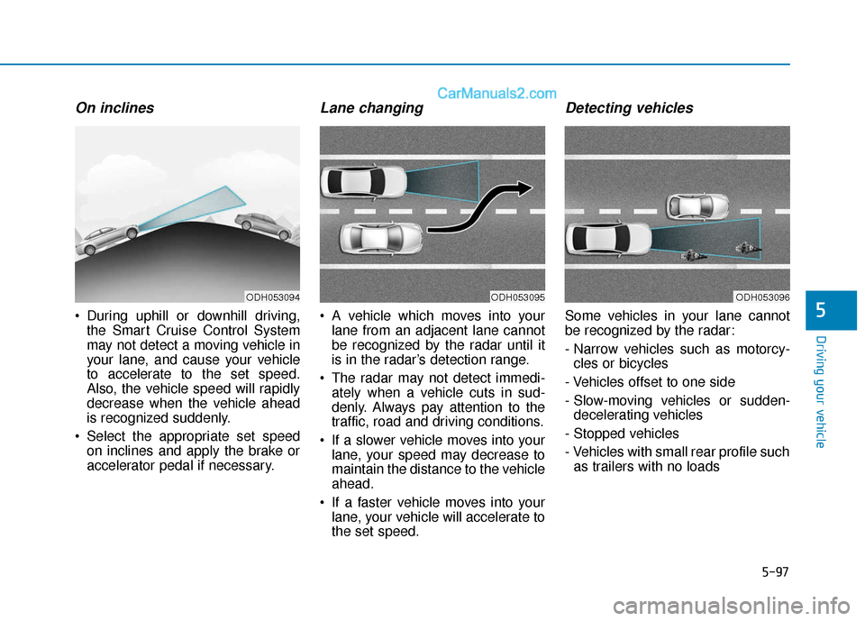 Hyundai Sonata Plug-in Hybrid 2018 Owners Manual 5-97
Driving your vehicle
5
On inclines
During uphill or downhill driving,the Smart Cruise Control System
may not detect a moving vehicle in
your lane, and cause your vehicle
to accelerate to the set Hyundai Sonata Plug-in Hybrid 2018 Owners Manual 5-97
Driving your vehicle
5
On inclines
During uphill or downhill driving,the Smart Cruise Control System
may not detect a moving vehicle in
your lane, and cause your vehicle
to accelerate to the set