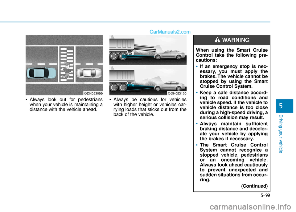 Hyundai Sonata Plug-in Hybrid 2018 Owners Manual 5-99
Driving your vehicle
5
Always look out for pedestrianswhen your vehicle is maintaining a
distance with the vehicle ahead. Always be cautious for vehicles
with higher height or vehicles car-
ryi Hyundai Sonata Plug-in Hybrid 2018 Owners Manual 5-99
Driving your vehicle
5
Always look out for pedestrianswhen your vehicle is maintaining a
distance with the vehicle ahead. Always be cautious for vehicles
with higher height or vehicles car-
ryi