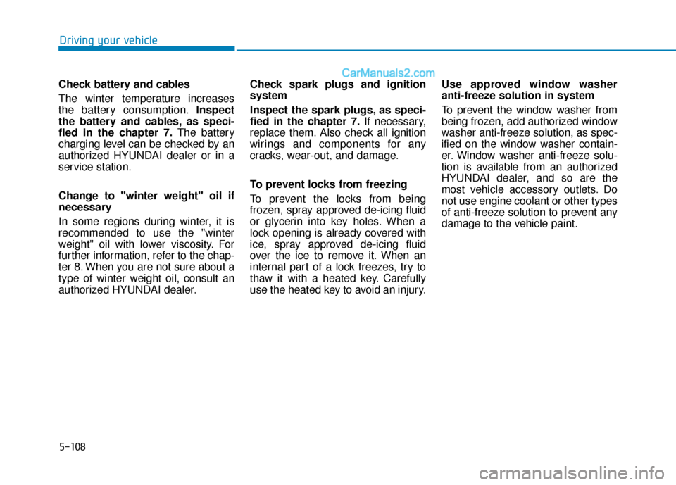 Hyundai Sonata Plug-in Hybrid 2018  Owners Manual 5-108
Driving your vehicle
Check battery and cables
The  winter  temperature  increases
the battery consumption. Inspect
the battery and cables, as speci-
fied in the chapter 7. The battery
charging l