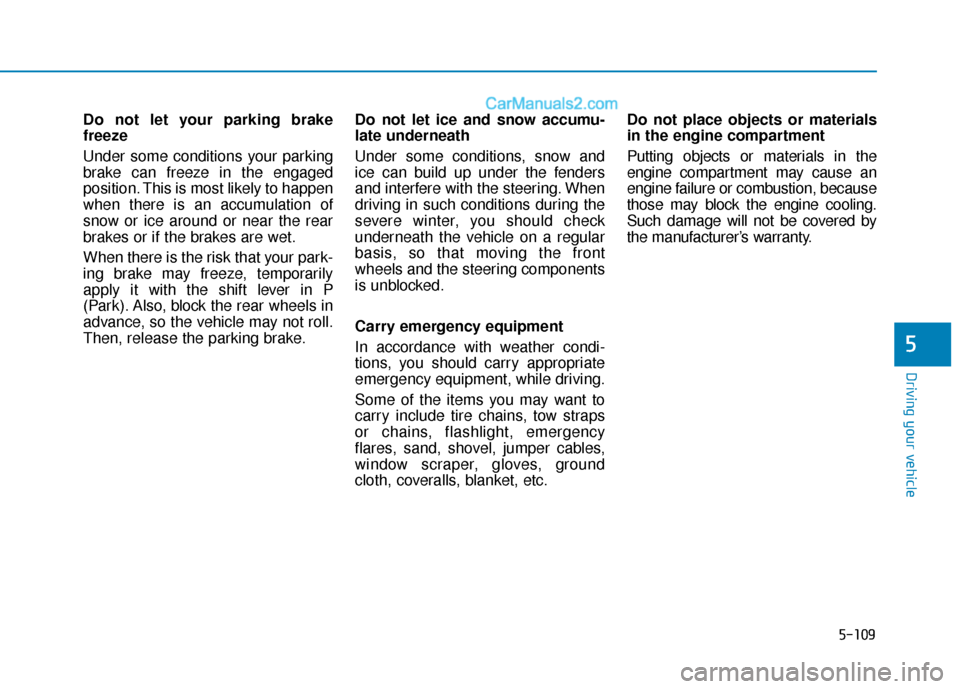 Hyundai Sonata Plug-in Hybrid 2018 Owners Manual 5-109
Driving your vehicle
5
Do not let your parking brake
freeze
Under some conditions your parking
brake can freeze in the engaged
position. This is most likely to happen
when there is an accumulati Hyundai Sonata Plug-in Hybrid 2018 Owners Manual 5-109
Driving your vehicle
5
Do not let your parking brake
freeze
Under some conditions your parking
brake can freeze in the engaged
position. This is most likely to happen
when there is an accumulati