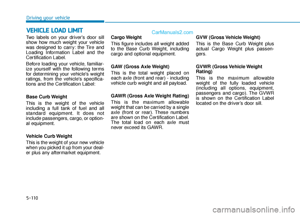 Hyundai Sonata Plug-in Hybrid 2018 Owners Manual 5-110
Driving your vehicle
Two labels on your drivers door sill
show how much weight your vehicle
was designed to carry: the Tire and
Loading Information Label and the
Certification Label.
Before loa Hyundai Sonata Plug-in Hybrid 2018 Owners Manual 5-110
Driving your vehicle
Two labels on your drivers door sill
show how much weight your vehicle
was designed to carry: the Tire and
Loading Information Label and the
Certification Label.
Before loa