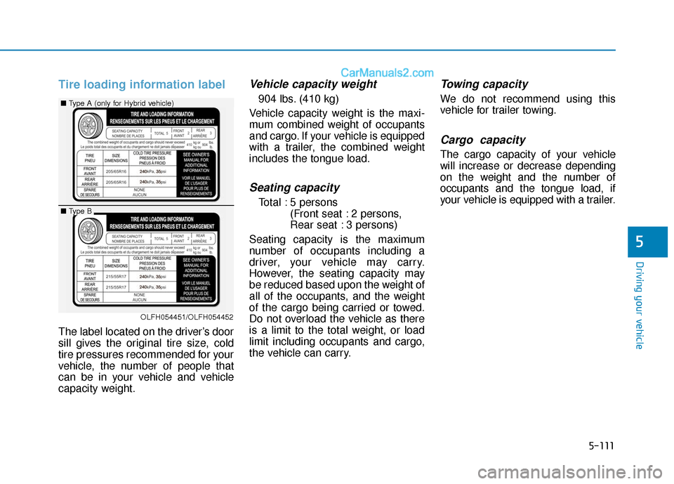 Hyundai Sonata Plug-in Hybrid 2018 Owners Manual 5-111
Driving your vehicle
5
Tire loading information label
The label located on the driver’s door
sill gives the original tire size, cold
tire pressures recommended for your
vehicle, the number of Hyundai Sonata Plug-in Hybrid 2018 Owners Manual 5-111
Driving your vehicle
5
Tire loading information label
The label located on the driver’s door
sill gives the original tire size, cold
tire pressures recommended for your
vehicle, the number of