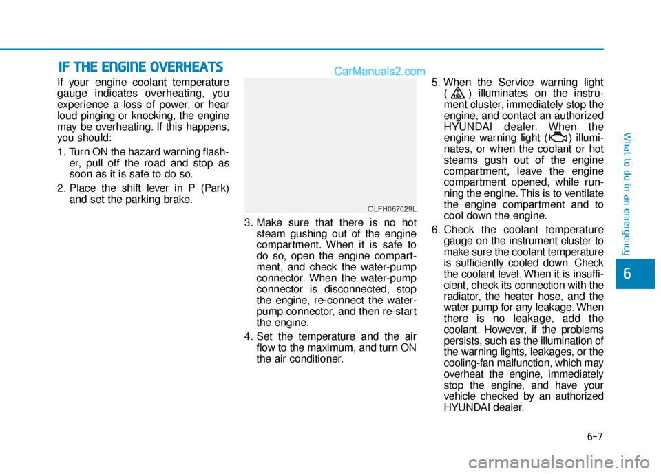 Hyundai Sonata Plug-in Hybrid 2018 Owners Manual 6-7
What to do in an emergency
6
If your engine coolant temperature
gauge indicates overheating, you
experience a loss of power, or hear
loud pinging or knocking, the engine
may be overheating. If thi Hyundai Sonata Plug-in Hybrid 2018 Owners Manual 6-7
What to do in an emergency
6
If your engine coolant temperature
gauge indicates overheating, you
experience a loss of power, or hear
loud pinging or knocking, the engine
may be overheating. If thi