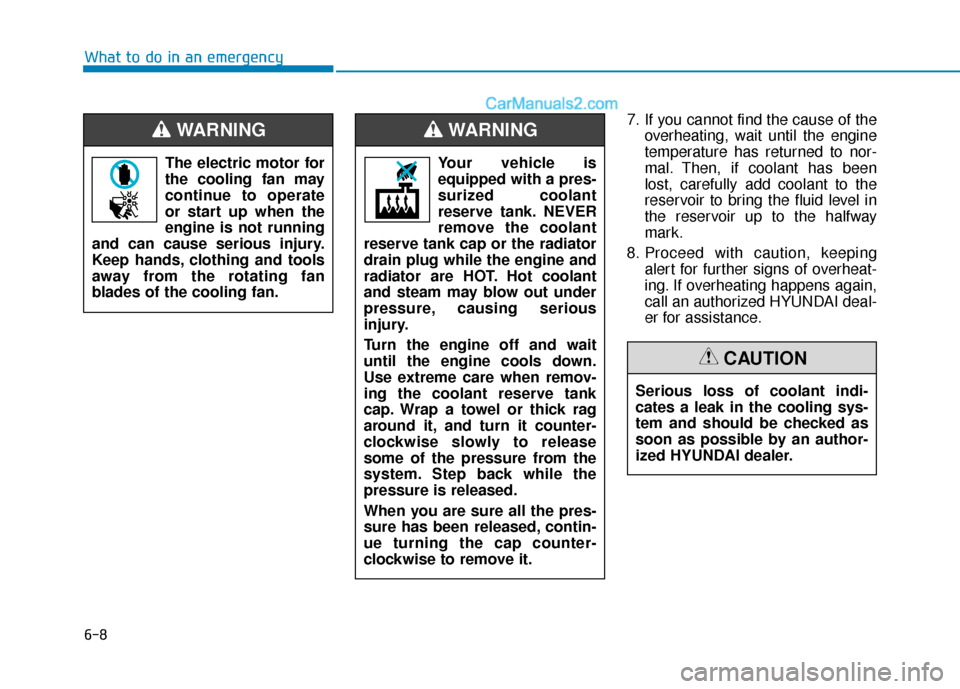 Hyundai Sonata Plug-in Hybrid 2018  Owners Manual 6-8
What to do in an emergency7. If you cannot find the cause of theoverheating, wait until the engine
temperature has returned to nor-
mal. Then, if coolant has been
lost, carefully add coolant to th
