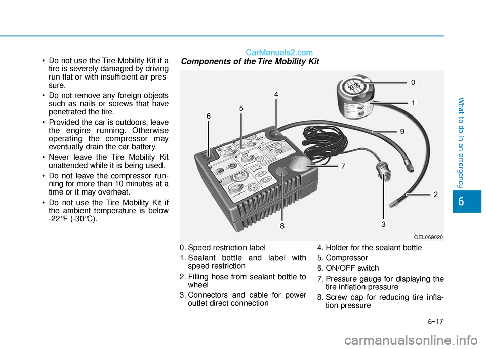 Hyundai Sonata Plug-in Hybrid 2018 Owners Manual 6-17
What to do in an emergency
Do not use the Tire Mobility Kit if atire is severely damaged by driving
run flat or with insufficient air pres-
sure.
Do not remove any foreign objects such as nails Hyundai Sonata Plug-in Hybrid 2018 Owners Manual 6-17
What to do in an emergency
Do not use the Tire Mobility Kit if atire is severely damaged by driving
run flat or with insufficient air pres-
sure.
Do not remove any foreign objects such as nails