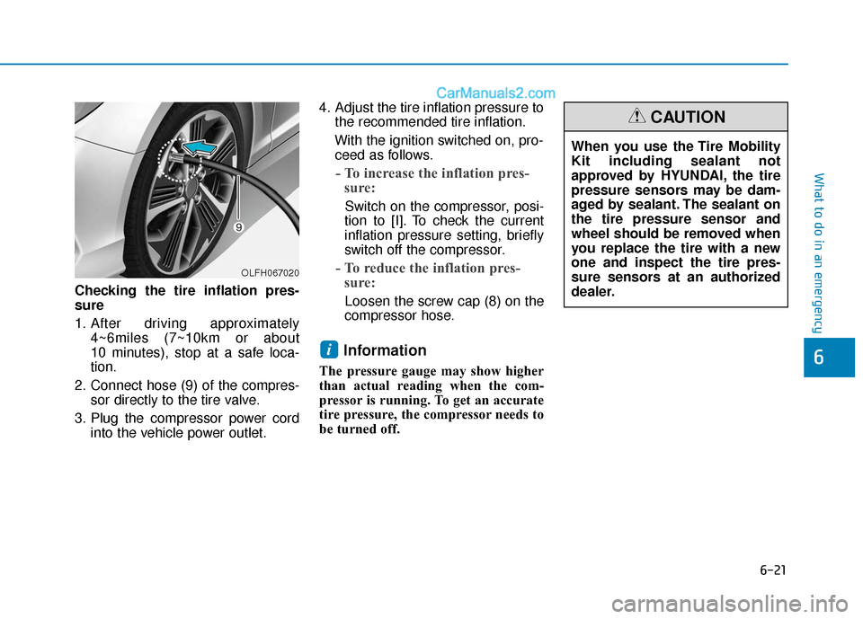 Hyundai Sonata Plug-in Hybrid 2018 Owners Manual 6-21
What to do in an emergency
Checking the tire inflation pres-
sure
1. After driving approximately 4~6miles (7~10km or about
10 minutes), stop at a safe loca-
tion.
2. Connect hose (9) of the comp Hyundai Sonata Plug-in Hybrid 2018 Owners Manual 6-21
What to do in an emergency
Checking the tire inflation pres-
sure
1. After driving approximately 4~6miles (7~10km or about
10 minutes), stop at a safe loca-
tion.
2. Connect hose (9) of the comp