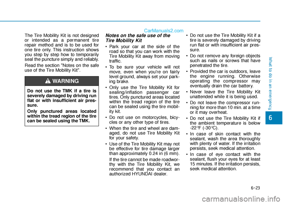 Hyundai Sonata Plug-in Hybrid 2018 Owners Manual 6-23
What to do in an emergency
The Tire Mobility Kit is not designed
or intended as a permanent tire
repair method and is to be used for
one tire only. This instruction shows
you step by step how to Hyundai Sonata Plug-in Hybrid 2018 Owners Manual 6-23
What to do in an emergency
The Tire Mobility Kit is not designed
or intended as a permanent tire
repair method and is to be used for
one tire only. This instruction shows
you step by step how to