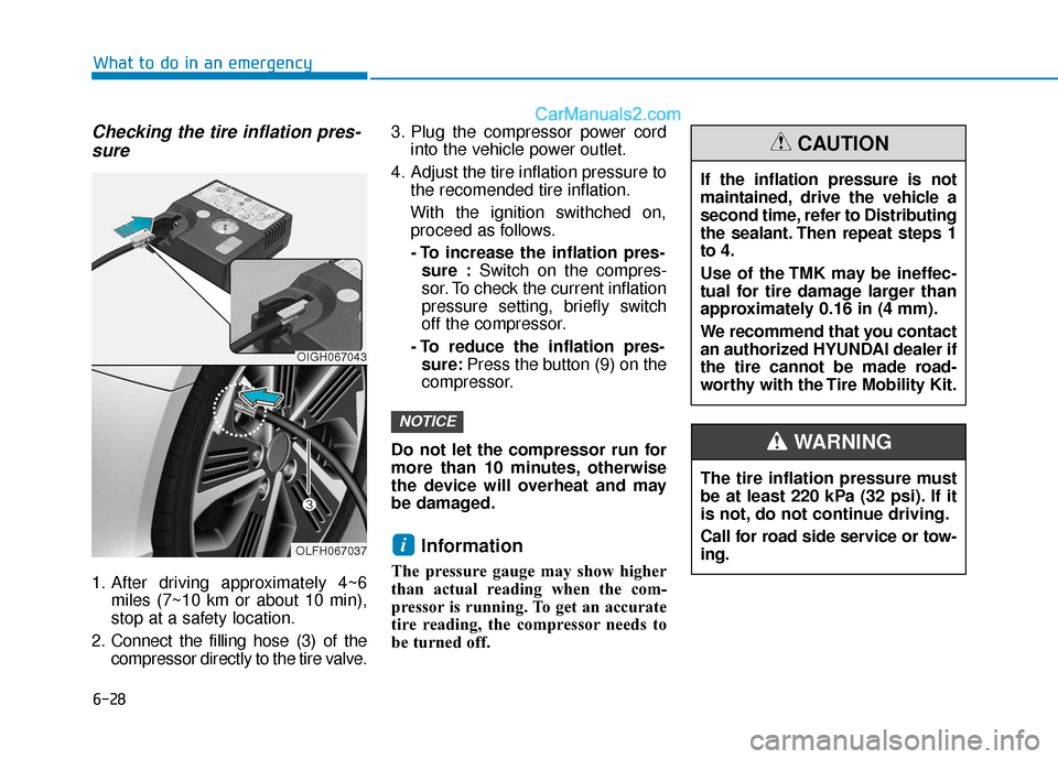 Hyundai Sonata Plug-in Hybrid 2018 Owners Manual 6-28
Checking the tire inflation pres-sure
1. After driving approximately 4~6
miles (7~10 km or about 10 min),
stop at a safety location.
2. Connect the filling hose (3) of the compressor directly to Hyundai Sonata Plug-in Hybrid 2018 Owners Manual 6-28
Checking the tire inflation pres-sure
1. After driving approximately 4~6
miles (7~10 km or about 10 min),
stop at a safety location.
2. Connect the filling hose (3) of the compressor directly to