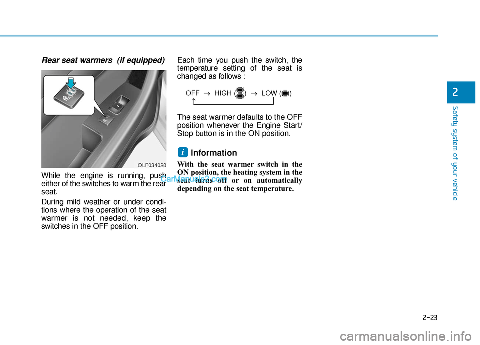 Hyundai Sonata Plug-in Hybrid 2018 Owners Guide 2-23
Safety system of your vehicle
2
Rear seat warmers  (if equipped)
While the engine is running, push
either of the switches to warm the rear
seat.
During mild weather or under condi-
tions where th