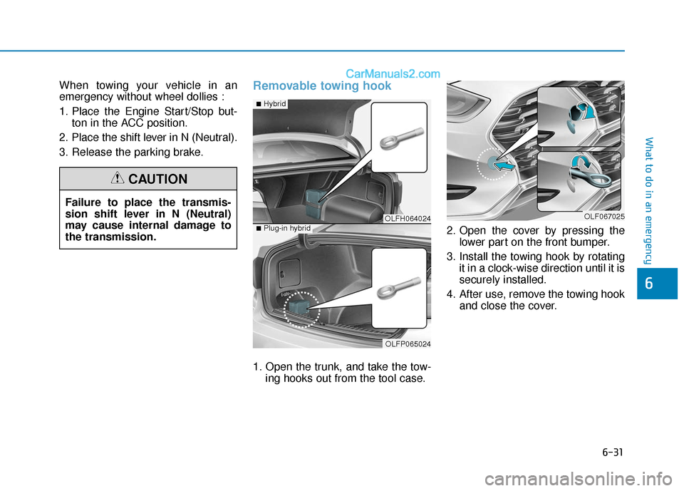 Hyundai Sonata Plug-in Hybrid 2018 Owners Manual 6-31
What to do in an emergency
6
When towing your vehicle in an
emergency without wheel dollies :
1. Place the Engine Start/Stop but-ton in the ACC position.
2. Place the shift lever in N (Neutral).
Hyundai Sonata Plug-in Hybrid 2018 Owners Manual 6-31
What to do in an emergency
6
When towing your vehicle in an
emergency without wheel dollies :
1. Place the Engine Start/Stop but-ton in the ACC position.
2. Place the shift lever in N (Neutral).