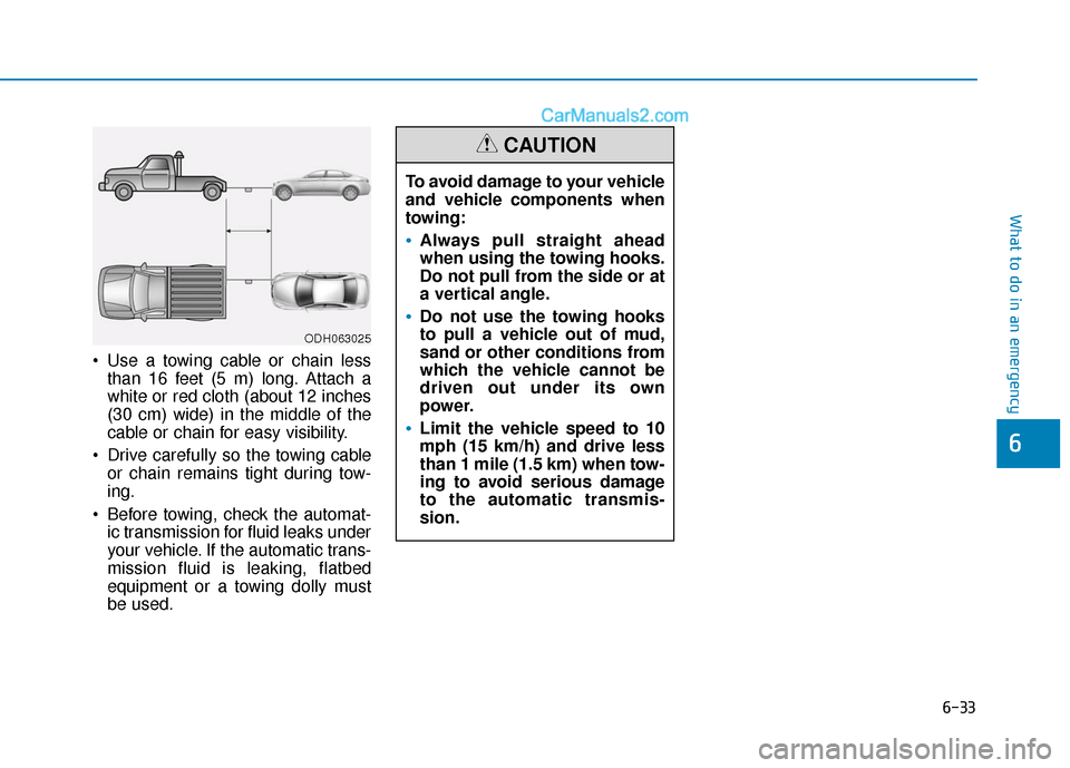 Hyundai Sonata Plug-in Hybrid 2018 Owners Manual 6-33
What to do in an emergency
Use a towing cable or chain lessthan 16 feet (5 m) long. Attach a
white or red cloth (about 12 inches
(30 cm) wide) in the middle of the
cable or chain for easy visibi Hyundai Sonata Plug-in Hybrid 2018 Owners Manual 6-33
What to do in an emergency
Use a towing cable or chain lessthan 16 feet (5 m) long. Attach a
white or red cloth (about 12 inches
(30 cm) wide) in the middle of the
cable or chain for easy visibi