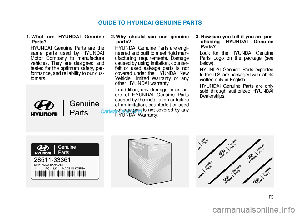 Hyundai Sonata Plug-in Hybrid 2018  Owners Manual F5
1. What are HYUNDAI GenuineParts?
HYUNDAI Genuine Parts are the
same parts used by HYUNDAI
Motor Company to manufacture
vehicles. They are designed and
tested for the optimum safety, per-
formance,