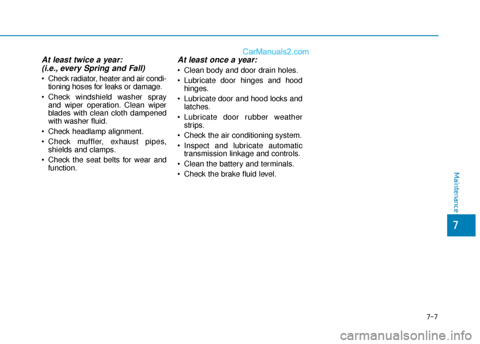 Hyundai Sonata Plug-in Hybrid 2018  Owners Manual 7-7
7
Maintenance
At least twice a year:(i.e., every Spring and Fall)
 Check radiator, heater and air condi-
tioning hoses for leaks or damage.
 Check windshield washer spray and wiper operation. Clea