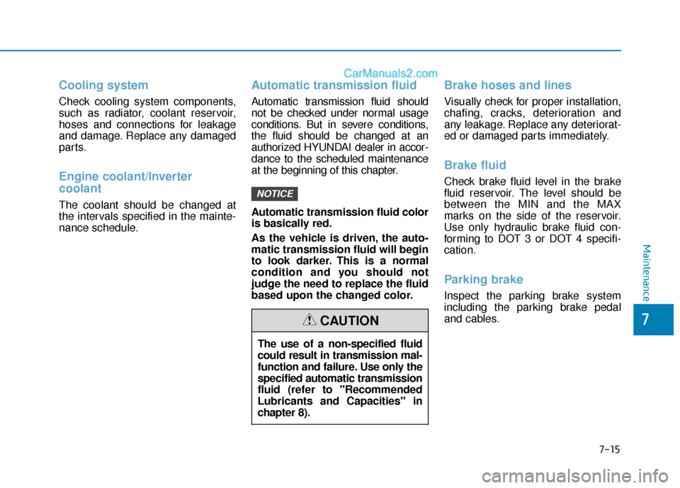 Hyundai Sonata Plug-in Hybrid 2018  Owners Manual 7-15
7
Maintenance
Cooling system
Check cooling system components,
such as radiator, coolant reservoir,
hoses and connections for leakage
and damage. Replace any damaged
parts.
Engine coolant/Inverter