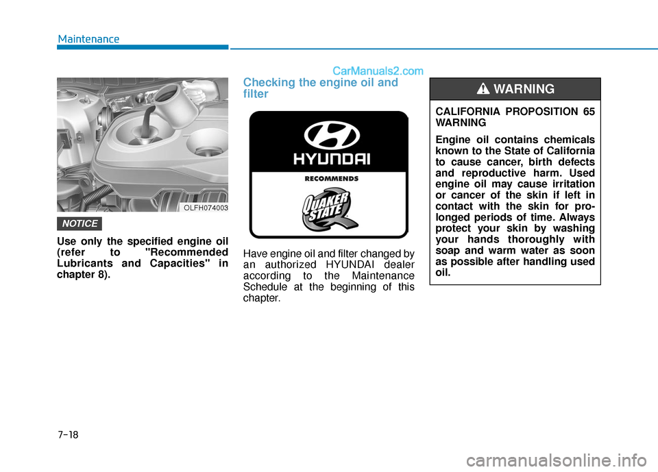 Hyundai Sonata Plug-in Hybrid 2018 Owners Manual 7-18
Maintenance
Use only the specified engine oil
(refer to "Recommended
Lubricants and Capacities" in
chapter 8).
Checking the engine oil and
filter
Have engine oil and filter changed by
an authoriz Hyundai Sonata Plug-in Hybrid 2018 Owners Manual 7-18
Maintenance
Use only the specified engine oil
(refer to "Recommended
Lubricants and Capacities" in
chapter 8).
Checking the engine oil and
filter
Have engine oil and filter changed by
an authoriz