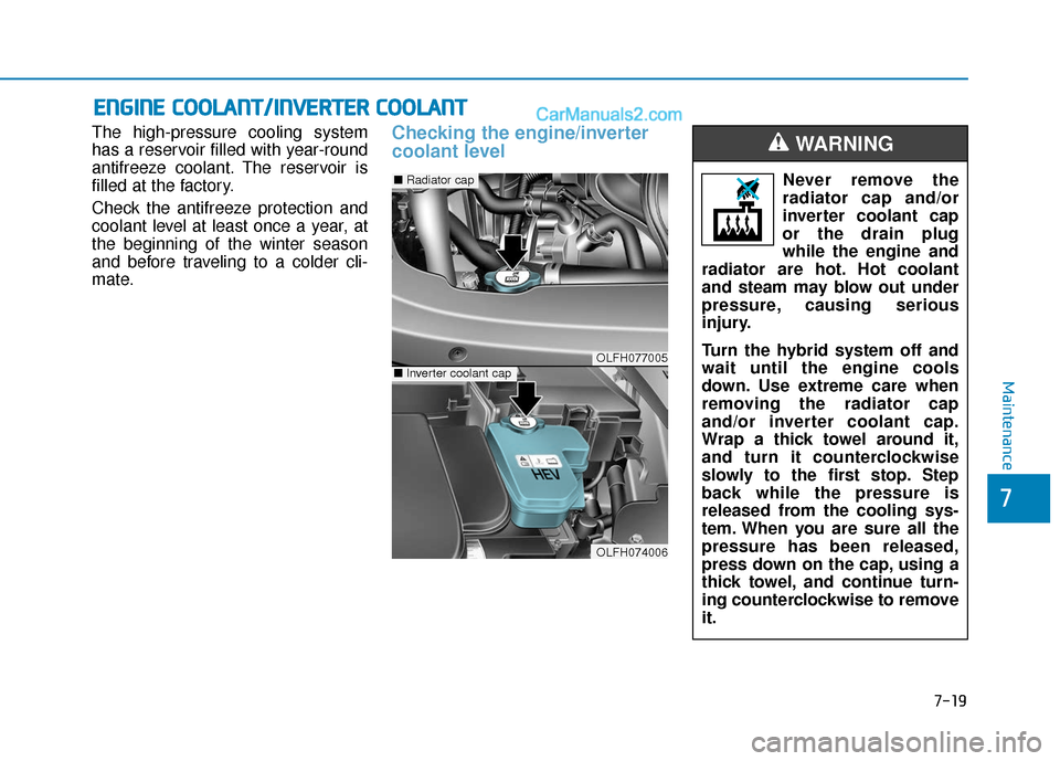 Hyundai Sonata Plug-in Hybrid 2018  Owners Manual 7-19
7
Maintenance
E
EN
N G
GI
IN
N E
E 
 C
C O
O O
OL
LA
A N
N T
T/
/I
IN
N V
VE
ER
R T
TE
ER
R  
 C
C O
O O
OL
LA
A N
N T
T
The high-pressure cooling system
has a reservoir filled with year-round
an