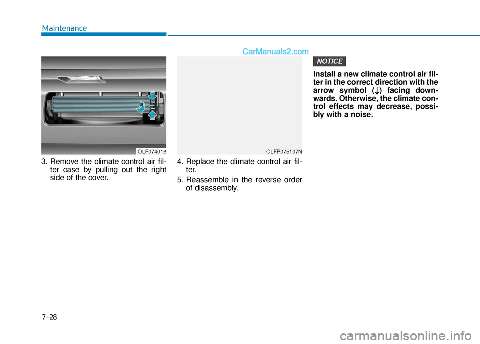 Hyundai Sonata Plug-in Hybrid 2018 Owners Manual 7-28
Maintenance
3. Remove the climate control air fil- ter case by pulling out the right
side of the cover. 4. Replace the climate control air fil-
ter.
5. Reassemble in the reverse order of disassem Hyundai Sonata Plug-in Hybrid 2018 Owners Manual 7-28
Maintenance
3. Remove the climate control air fil- ter case by pulling out the right
side of the cover. 4. Replace the climate control air fil-
ter.
5. Reassemble in the reverse order of disassem
