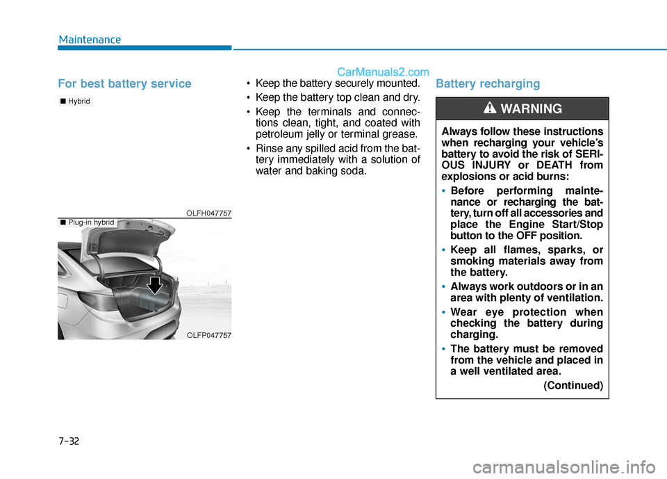 Hyundai Sonata Plug-in Hybrid 2018 Owners Manual 7-32
Maintenance
For best battery service Keep the battery securely mounted.
Keep the battery top clean and dry.
Keep the terminals and connec-tions clean, tight, and coated with
petroleum jelly o Hyundai Sonata Plug-in Hybrid 2018 Owners Manual 7-32
Maintenance
For best battery service Keep the battery securely mounted.
Keep the battery top clean and dry.
Keep the terminals and connec-tions clean, tight, and coated with
petroleum jelly o