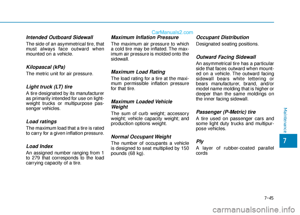 Hyundai Sonata Plug-in Hybrid 2018 Owners Manual 7-45
7
Maintenance
Intended Outboard Sidewall
The side of an asymmetrical tire, that
must always face outward when
mounted on a vehicle.
Kilopascal (kPa)
The metric unit for air pressure.
Light truck Hyundai Sonata Plug-in Hybrid 2018 Owners Manual 7-45
7
Maintenance
Intended Outboard Sidewall
The side of an asymmetrical tire, that
must always face outward when
mounted on a vehicle.
Kilopascal (kPa)
The metric unit for air pressure.
Light truck