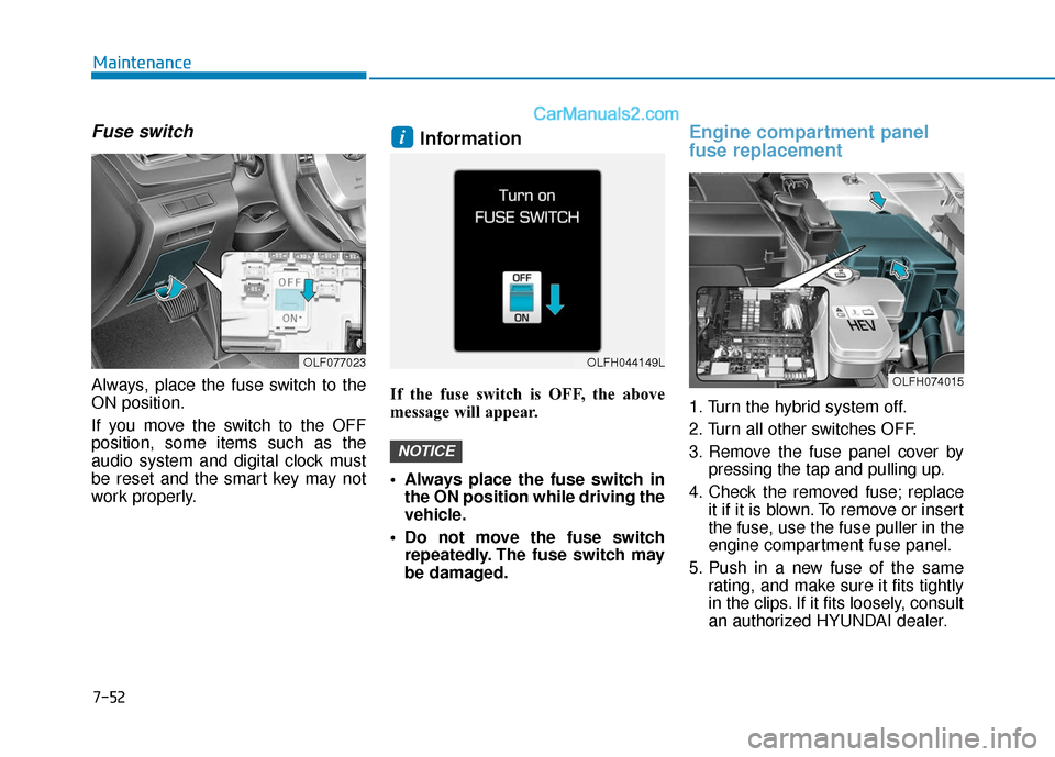 Hyundai Sonata Plug-in Hybrid 2018 Owners Manual 7-52
Maintenance
Fuse switch
Always, place the fuse switch to the
ON position.
If you move the switch to the OFF
position, some items such as the
audio system and digital clock must
be reset and the s Hyundai Sonata Plug-in Hybrid 2018 Owners Manual 7-52
Maintenance
Fuse switch
Always, place the fuse switch to the
ON position.
If you move the switch to the OFF
position, some items such as the
audio system and digital clock must
be reset and the s