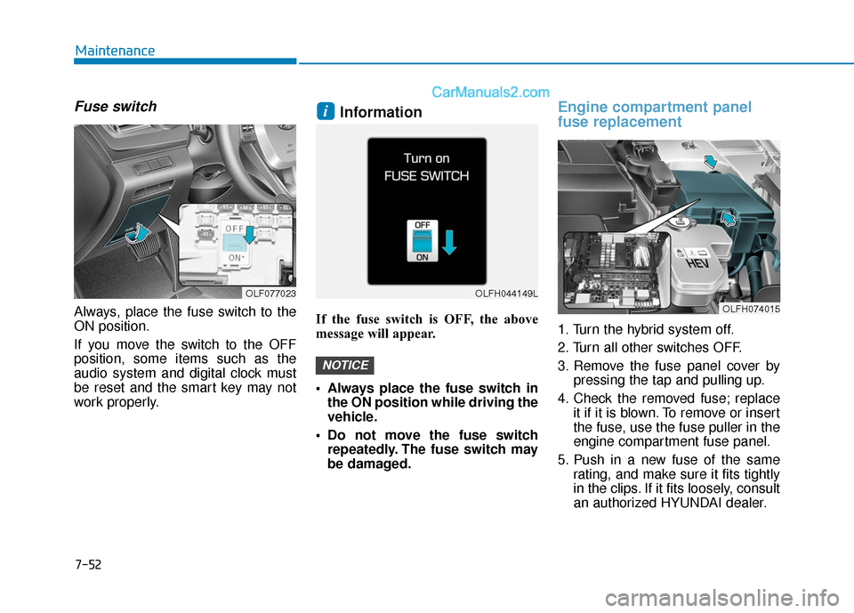 Hyundai Sonata Plug-in Hybrid 2018  Owners Manual 7-52
Maintenance
Fuse switch
Always, place the fuse switch to the
ON position.
If you move the switch to the OFF
position, some items such as the
audio system and digital clock must
be reset and the s