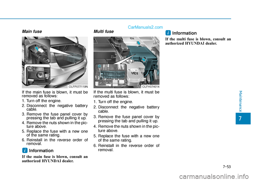 Hyundai Sonata Plug-in Hybrid 2018 Owners Manual 7-53
7
Maintenance
Main fuse
If the main fuse is blown, it must be
removed as follows:
1. Turn off the engine.
2. Disconnect the negative batterycable.
3. Remove the fuse panel cover by pressing the t Hyundai Sonata Plug-in Hybrid 2018 Owners Manual 7-53
7
Maintenance
Main fuse
If the main fuse is blown, it must be
removed as follows:
1. Turn off the engine.
2. Disconnect the negative batterycable.
3. Remove the fuse panel cover by pressing the t